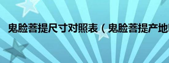 鬼脸菩提尺寸对照表（鬼脸菩提产地哪里）