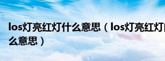 los灯亮红灯什么意思（los灯亮红灯闪烁是什么意思）