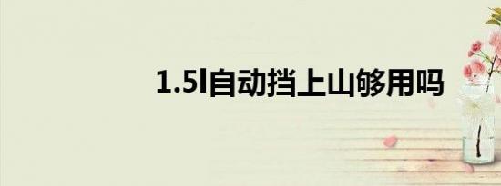 1.5l自动挡上山够用吗