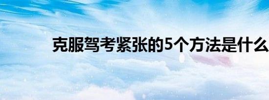 克服驾考紧张的5个方法是什么