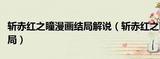斩赤红之瞳漫画结局解说（斩赤红之瞳漫画结局）