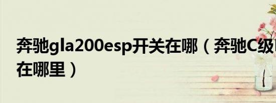 奔驰gla200esp开关在哪（奔驰C级ESP开关在哪里）