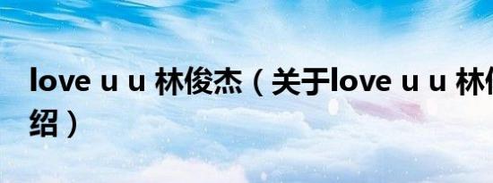 love u u 林俊杰（关于love u u 林俊杰的介绍）