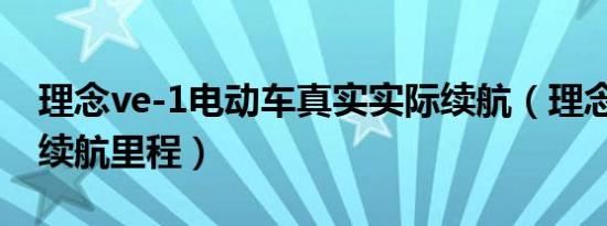 理念ve-1电动车真实实际续航（理念VE-1的续航里程）