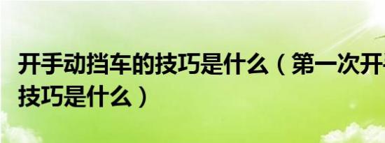 开手动挡车的技巧是什么（第一次开手动挡车技巧是什么）