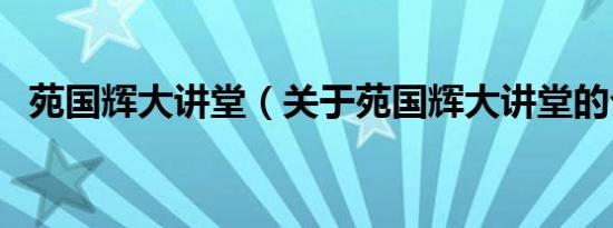 苑国辉大讲堂（关于苑国辉大讲堂的介绍）