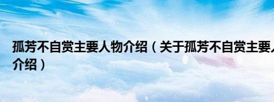 孤芳不自赏主要人物介绍（关于孤芳不自赏主要人物介绍的介绍）