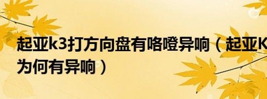 起亚k3打方向盘有咯噔异响（起亚K3打方向为何有异响）
