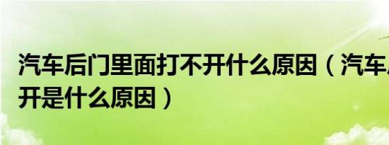 汽车后门里面打不开什么原因（汽车后门打不开是什么原因）