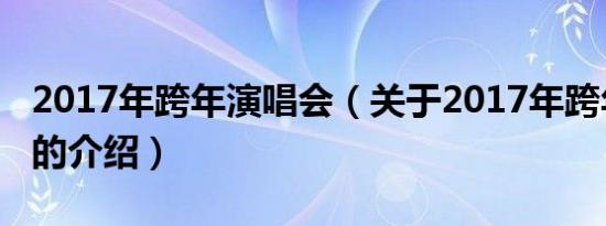2017年跨年演唱会（关于2017年跨年演唱会的介绍）