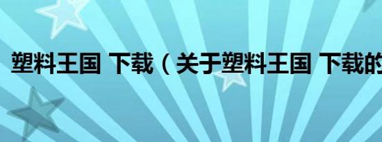 塑料王国 下载（关于塑料王国 下载的介绍）