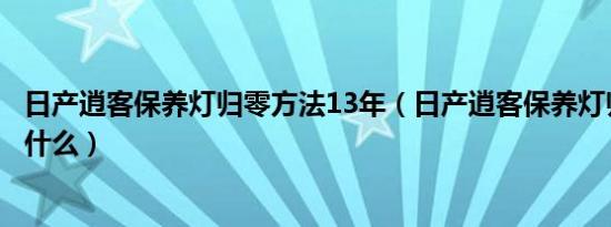 日产逍客保养灯归零方法13年（日产逍客保养灯归零方法是什么）