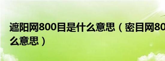 遮阳网800目是什么意思（密目网800目是什么意思）