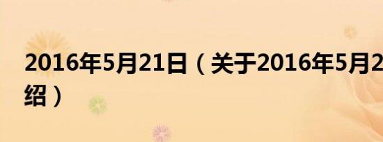 2016年5月21日（关于2016年5月21日的介绍）