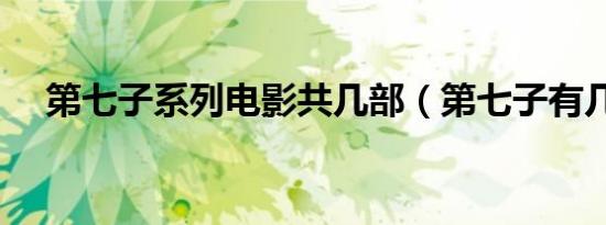 第七子系列电影共几部（第七子有几部）