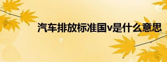 汽车排放标准国v是什么意思