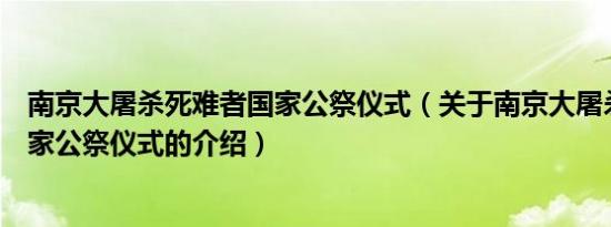 南京大屠杀死难者国家公祭仪式（关于南京大屠杀死难者国家公祭仪式的介绍）