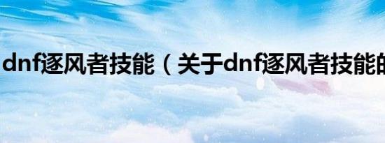 dnf逐风者技能（关于dnf逐风者技能的介绍）