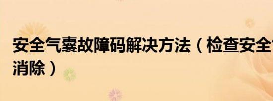 安全气囊故障码解决方法（检查安全气囊怎么消除）