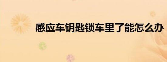 感应车钥匙锁车里了能怎么办