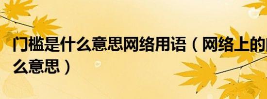门槛是什么意思网络用语（网络上的门槛是什么意思）