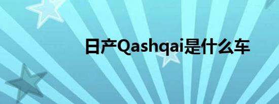 日产Qashqai是什么车