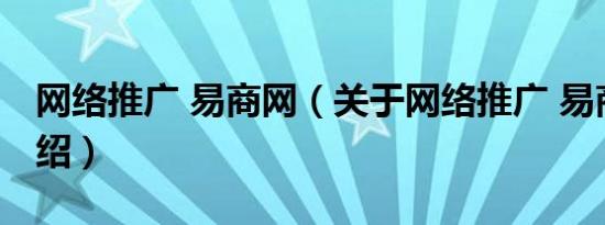 网络推广 易商网（关于网络推广 易商网的介绍）