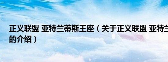 正义联盟 亚特兰蒂斯王座（关于正义联盟 亚特兰蒂斯王座的介绍）