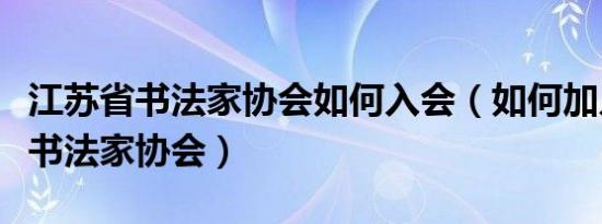 江苏省书法家协会如何入会（如何加入江苏省书法家协会）