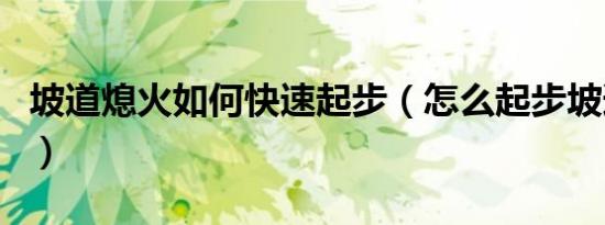 坡道熄火如何快速起步（怎么起步坡道熄火后）