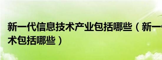 新一代信息技术产业包括哪些（新一代信息技术包括哪些）