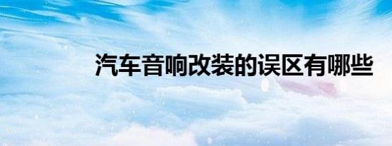 汽车音响改装的误区有哪些