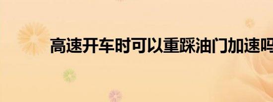 高速开车时可以重踩油门加速吗