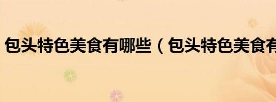 包头特色美食有哪些（包头特色美食有哪些）