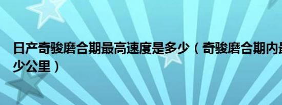 日产奇骏磨合期最高速度是多少（奇骏磨合期内最高时速多少公里）