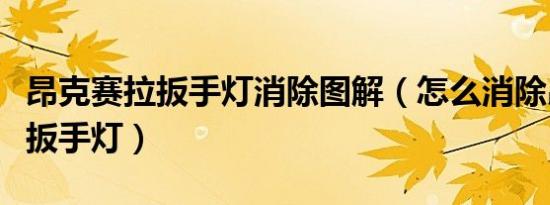 昂克赛拉扳手灯消除图解（怎么消除昂克赛拉扳手灯）