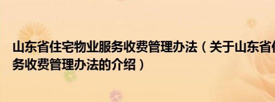 山东省住宅物业服务收费管理办法（关于山东省住宅物业服务收费管理办法的介绍）