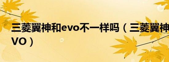 三菱翼神和evo不一样吗（三菱翼神是不是EVO）