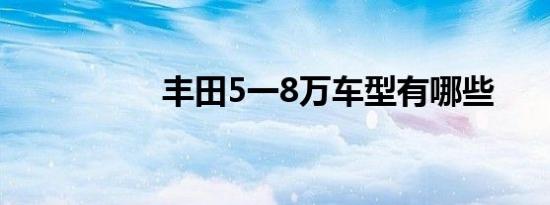 丰田5一8万车型有哪些
