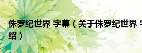侏罗纪世界 字幕（关于侏罗纪世界 字幕的介绍）