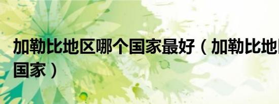 加勒比地区哪个国家最好（加勒比地区有哪些国家）
