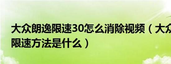 大众朗逸限速30怎么消除视频（大众取消30限速方法是什么）