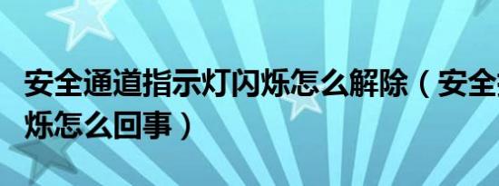 安全通道指示灯闪烁怎么解除（安全指示灯闪烁怎么回事）