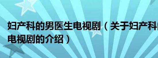 妇产科的男医生电视剧（关于妇产科的男医生电视剧的介绍）