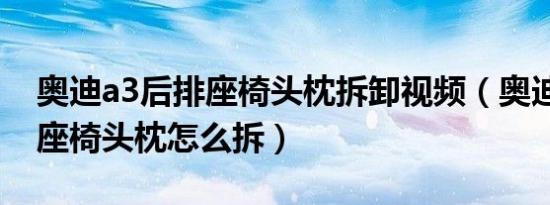 奥迪a3后排座椅头枕拆卸视频（奥迪a3后排座椅头枕怎么拆）