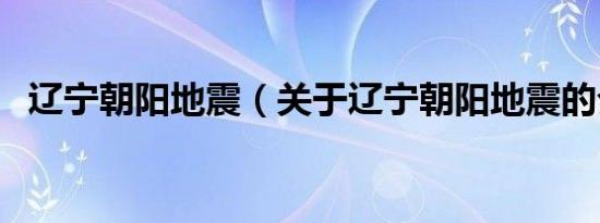辽宁朝阳地震（关于辽宁朝阳地震的介绍）