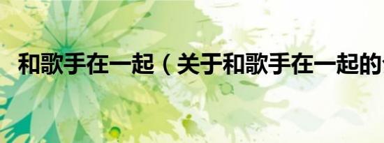 和歌手在一起（关于和歌手在一起的介绍）
