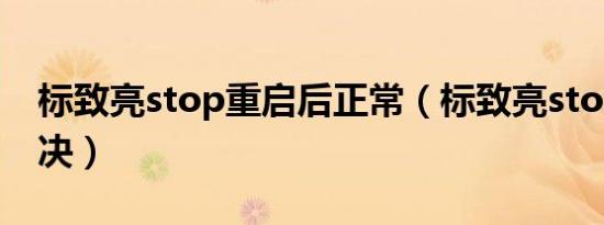 标致亮stop重启后正常（标致亮stop怎么解决）