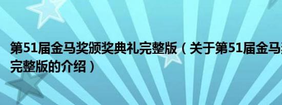 第51届金马奖颁奖典礼完整版（关于第51届金马奖颁奖典礼完整版的介绍）