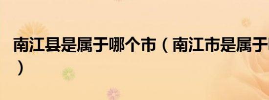 南江县是属于哪个市（南江市是属于哪个省的）